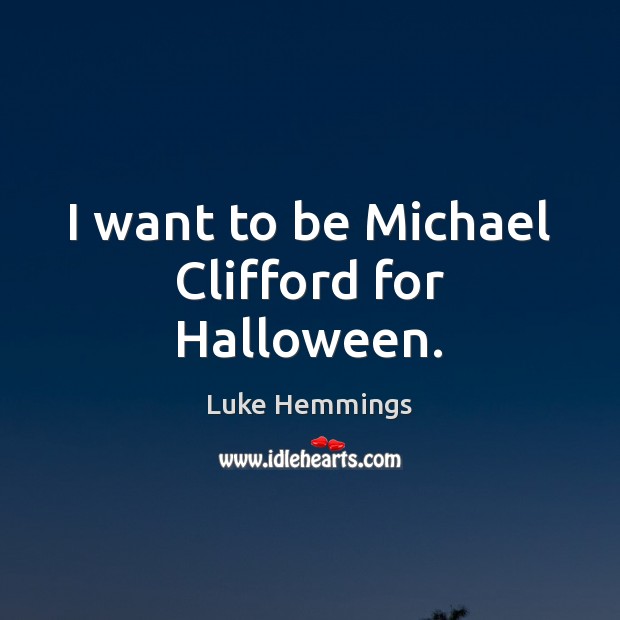 I want to be Michael Clifford for Halloween. Luke Hemmings Picture Quote