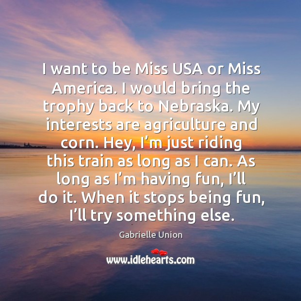 I want to be miss usa or miss america. I would bring the trophy back to nebraska. Gabrielle Union Picture Quote