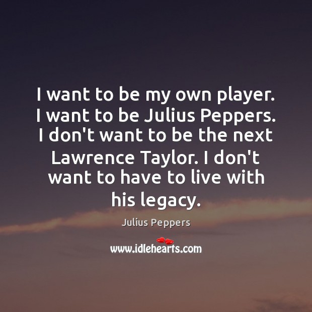 I want to be my own player. I want to be Julius Julius Peppers Picture Quote