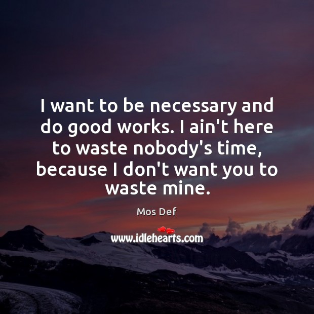 I want to be necessary and do good works. I ain’t here Mos Def Picture Quote