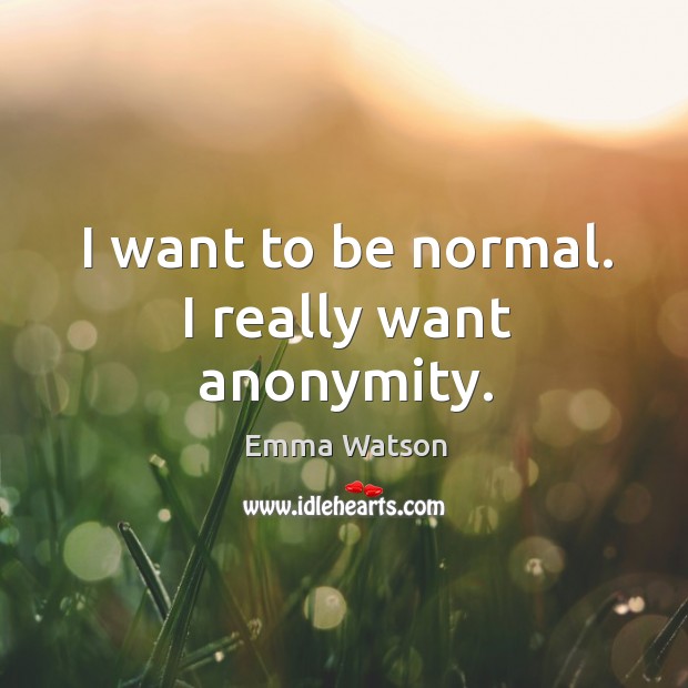 I want to be normal. I really want anonymity. Emma Watson Picture Quote