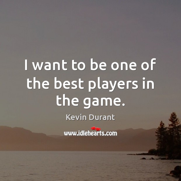 I want to be one of the best players in the game. Kevin Durant Picture Quote