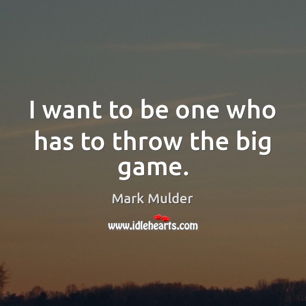 I want to be one who has to throw the big game. Mark Mulder Picture Quote