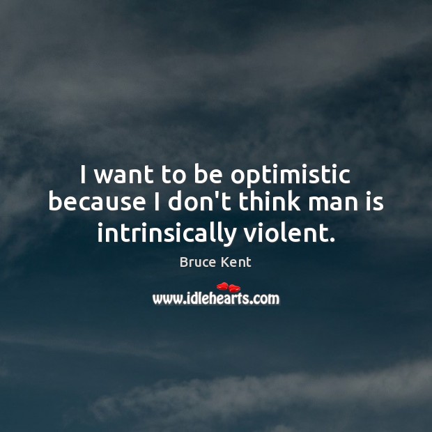 I want to be optimistic because I don’t think man is intrinsically violent. Bruce Kent Picture Quote