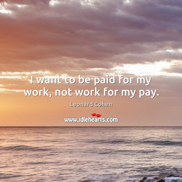 I want to be paid for my work, not work for my pay. Leonard Cohen Picture Quote