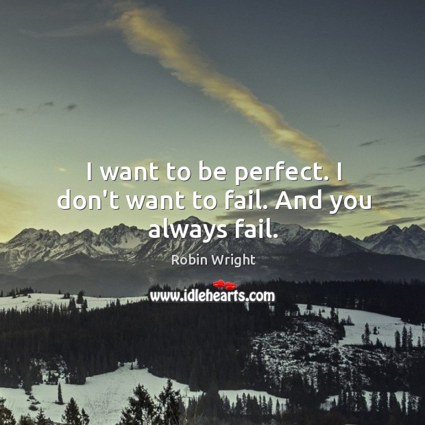 I want to be perfect. I don’t want to fail. And you always fail. Robin Wright Picture Quote