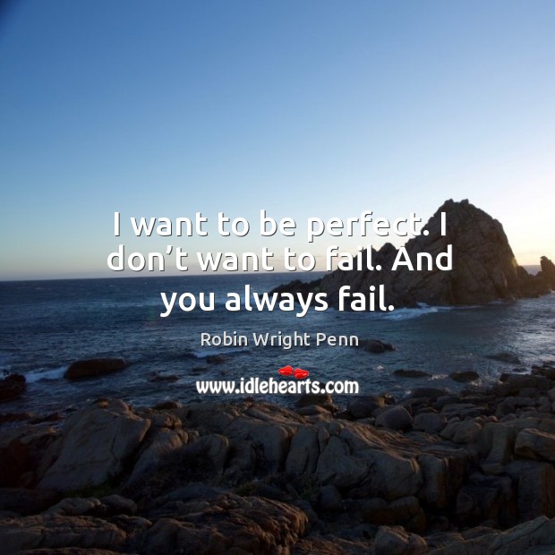 I want to be perfect. I don’t want to fail. And you always fail. Image