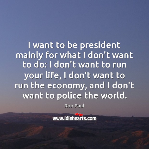 I want to be president mainly for what I don’t want to Ron Paul Picture Quote