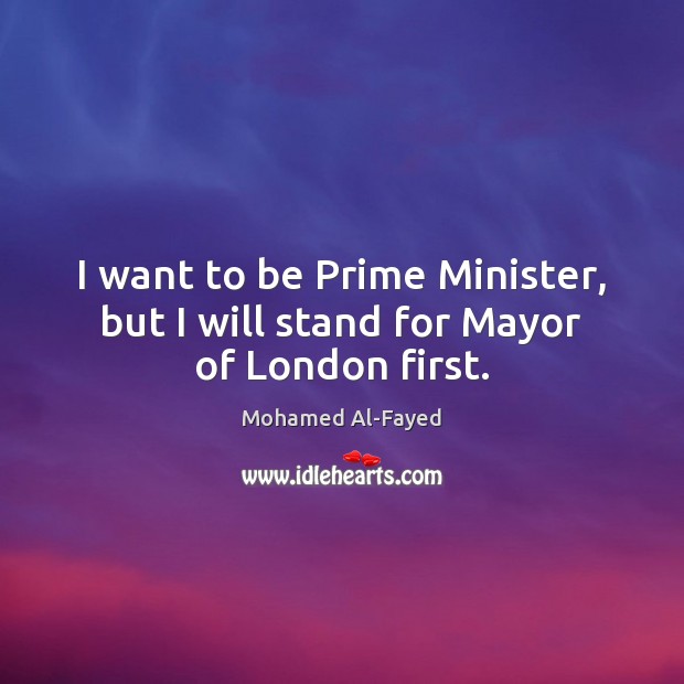 I want to be Prime Minister, but I will stand for Mayor of London first. Image