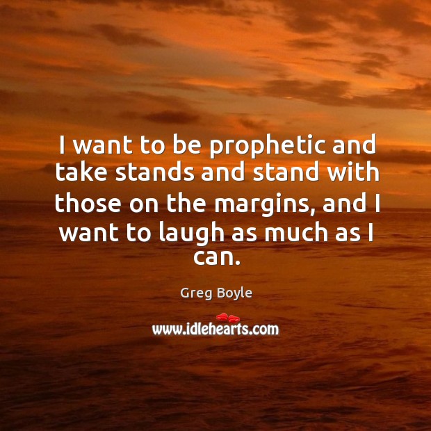 I want to be prophetic and take stands and stand with those Image