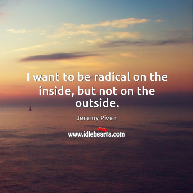 I want to be radical on the inside, but not on the outside. Image