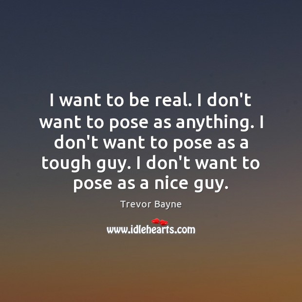 I want to be real. I don’t want to pose as anything. Trevor Bayne Picture Quote