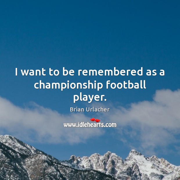 I want to be remembered as a championship football player. Football Quotes Image