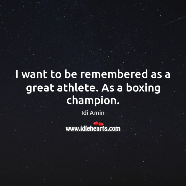 I want to be remembered as a great athlete. As a boxing champion. Idi Amin Picture Quote