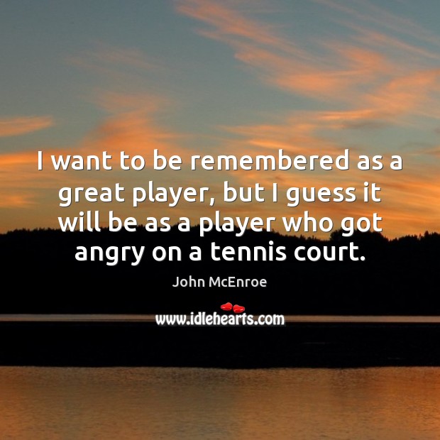 I want to be remembered as a great player, but I guess John McEnroe Picture Quote