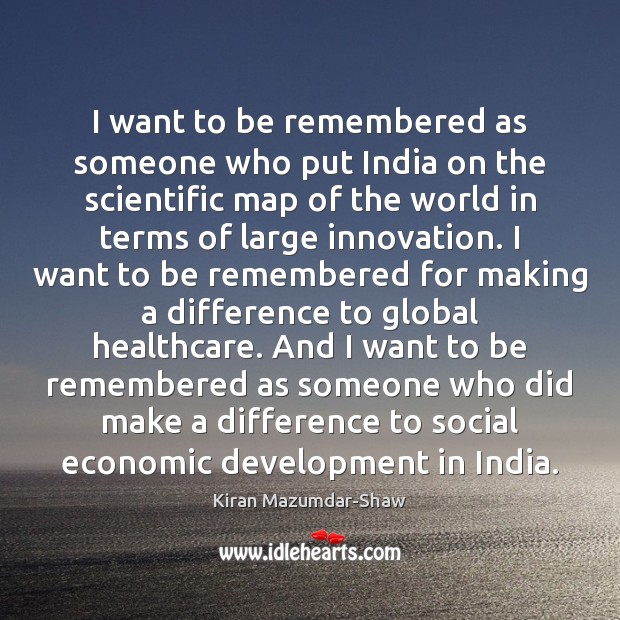 I want to be remembered as someone who put India on the Kiran Mazumdar-Shaw Picture Quote
