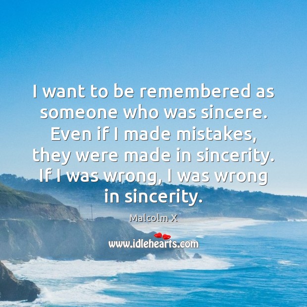 I want to be remembered as someone who was sincere. Even if Malcolm X Picture Quote