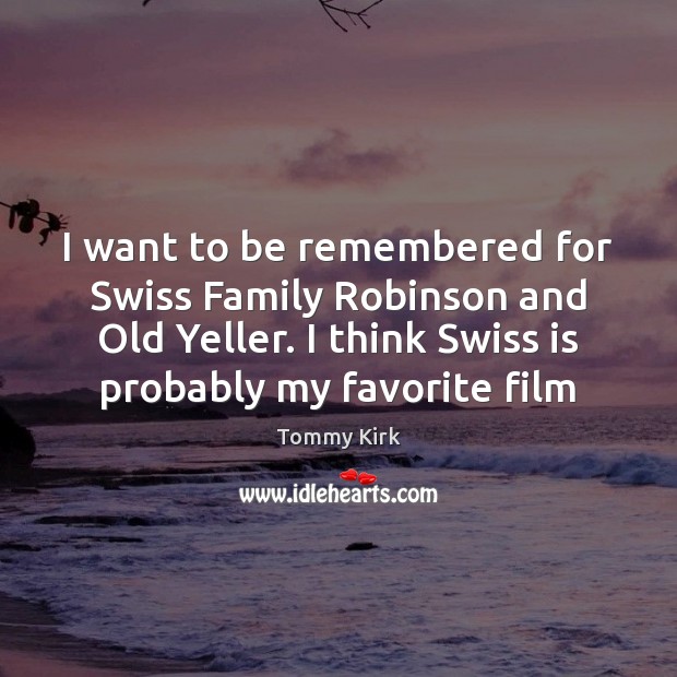 I want to be remembered for Swiss Family Robinson and Old Yeller. Tommy Kirk Picture Quote