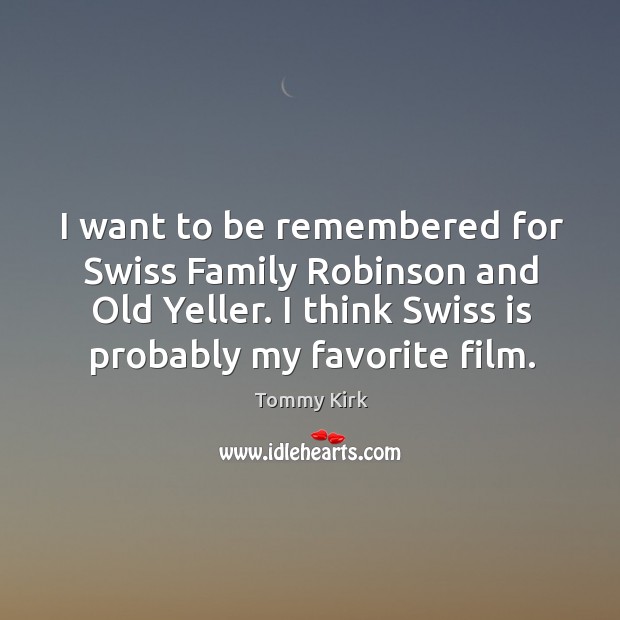 I want to be remembered for swiss family robinson and old yeller. I think swiss is probably my favorite film. Tommy Kirk Picture Quote
