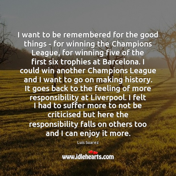I want to be remembered for the good things – for winning Luis Suarez Picture Quote