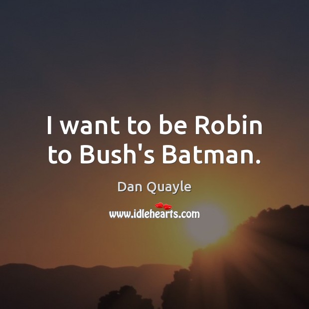 I want to be Robin to Bush’s Batman. Dan Quayle Picture Quote