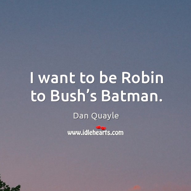 I want to be robin to bush’s batman. Image