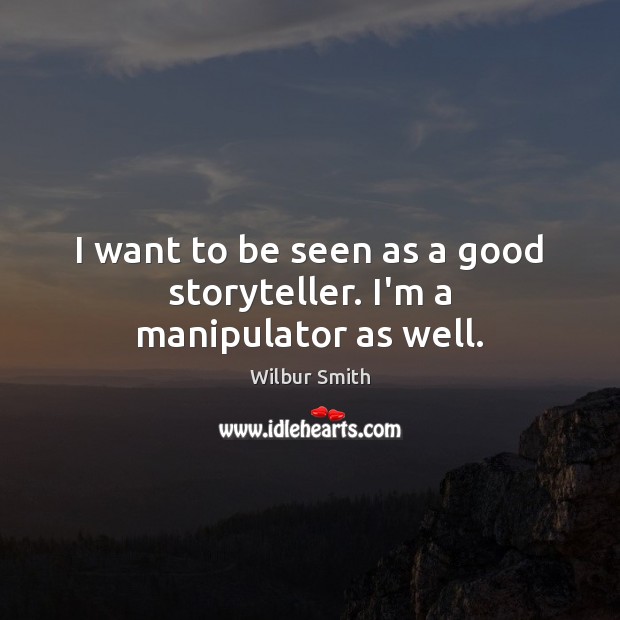 I want to be seen as a good storyteller. I’m a manipulator as well. Wilbur Smith Picture Quote