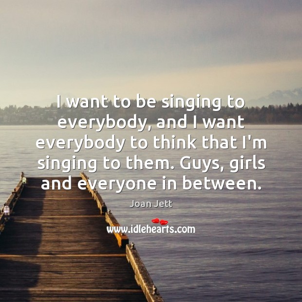 I want to be singing to everybody, and I want everybody to Joan Jett Picture Quote