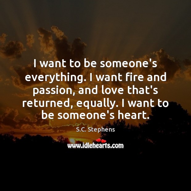 I want to be someone’s everything. I want fire and passion, and Image