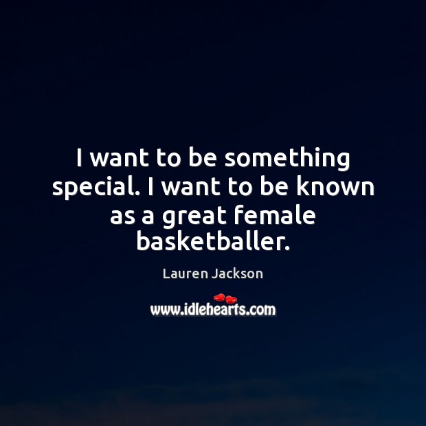 I want to be something special. I want to be known as a great female basketballer. Image