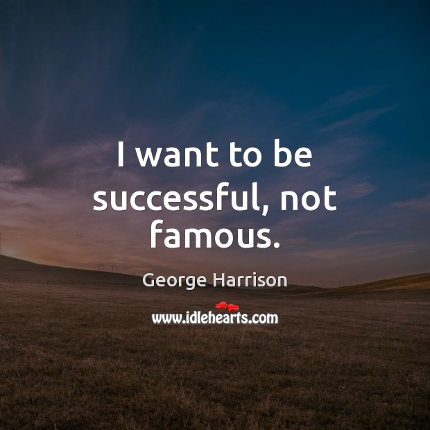 I want to be successful, not famous. George Harrison Picture Quote