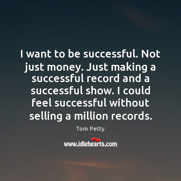I want to be successful. Not just money. Just making a successful Image
