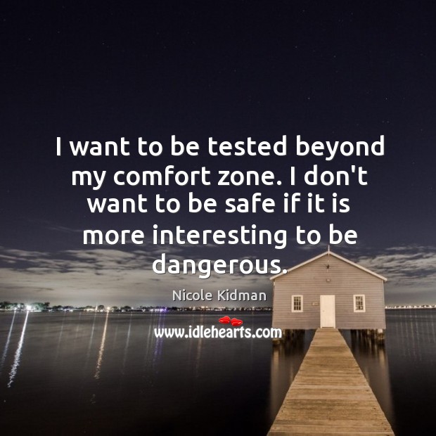 I want to be tested beyond my comfort zone. I don’t want Stay Safe Quotes Image