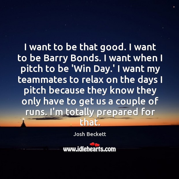 I want to be that good. I want to be Barry Bonds. Josh Beckett Picture Quote