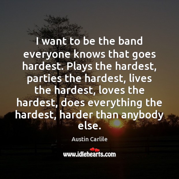 I want to be the band everyone knows that goes hardest. Plays Austin Carlile Picture Quote