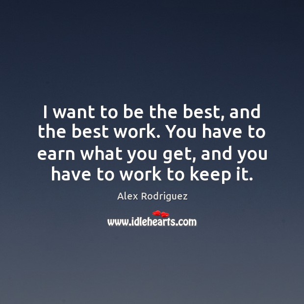 I want to be the best, and the best work. You have Alex Rodriguez Picture Quote