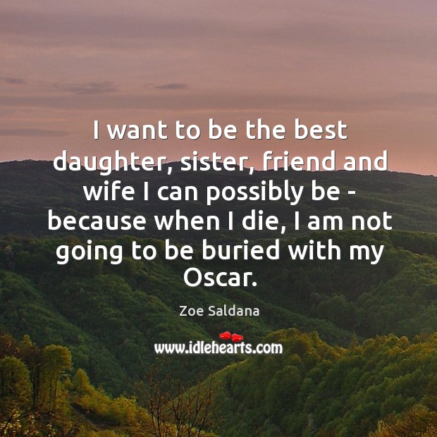 I want to be the best daughter, sister, friend and wife I Zoe Saldana Picture Quote