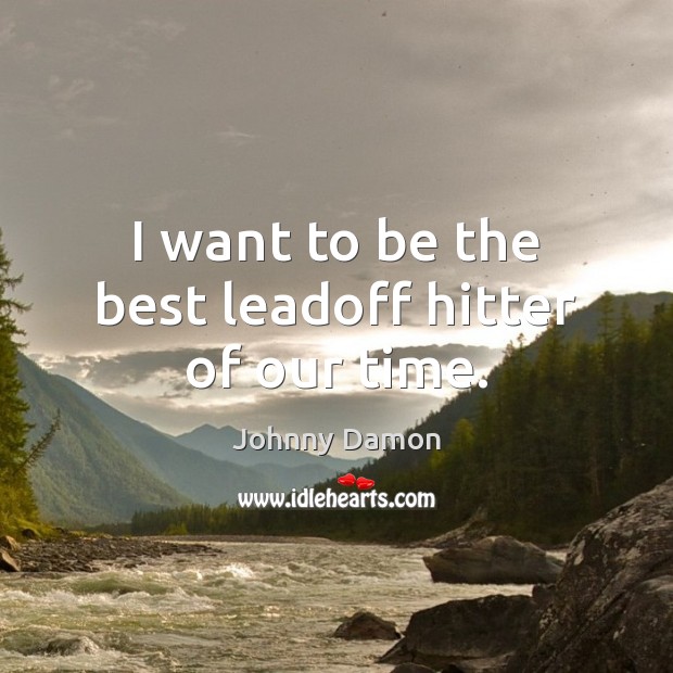 I want to be the best leadoff hitter of our time. Johnny Damon Picture Quote