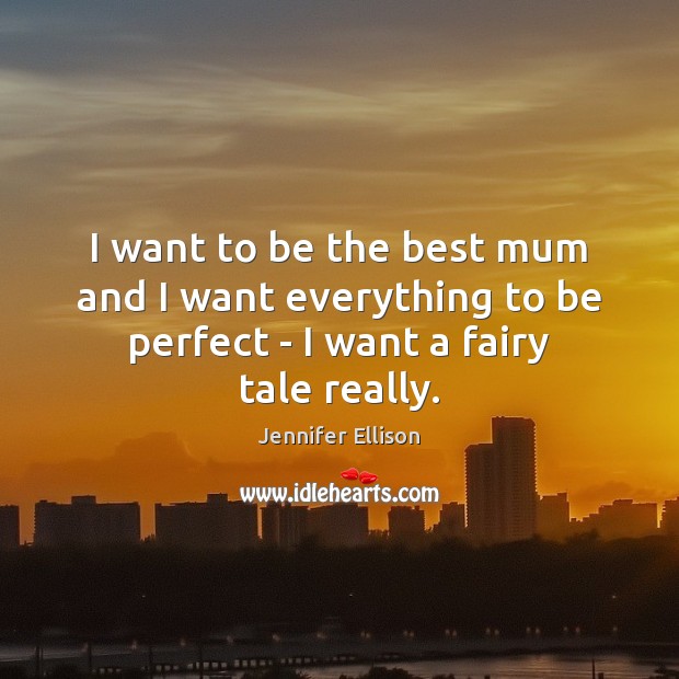 I want to be the best mum and I want everything to Jennifer Ellison Picture Quote