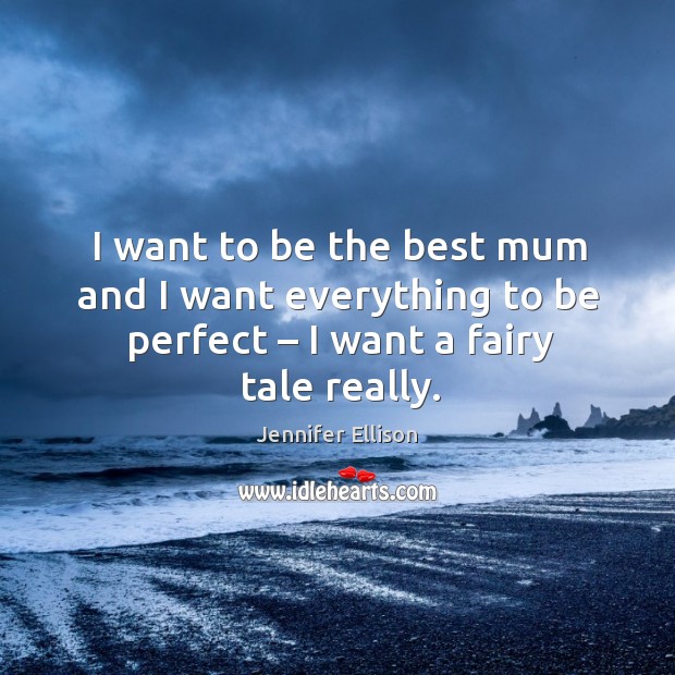 I want to be the best mum and I want everything to be perfect – I want a fairy tale really. Image
