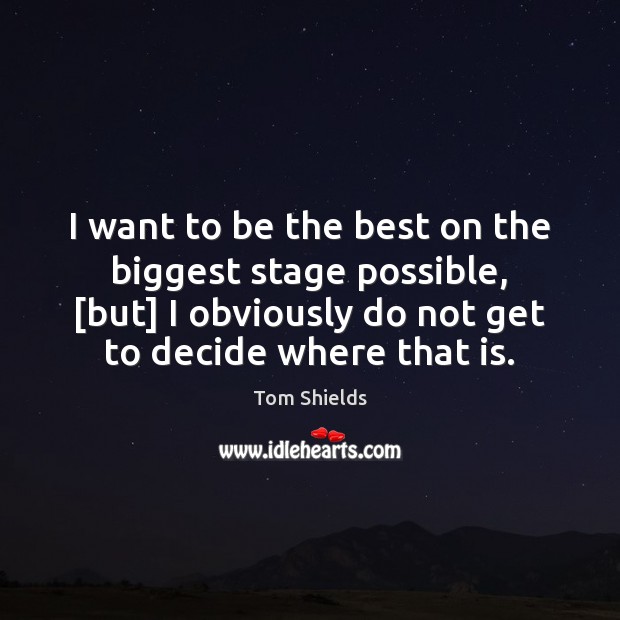 I want to be the best on the biggest stage possible, [but] Tom Shields Picture Quote
