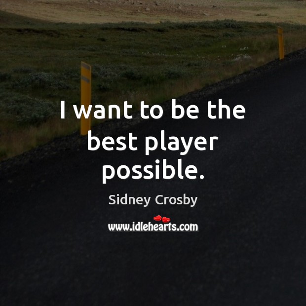 I want to be the best player possible. Sidney Crosby Picture Quote