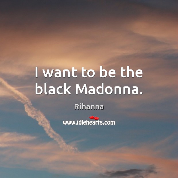 I want to be the black Madonna. Rihanna Picture Quote