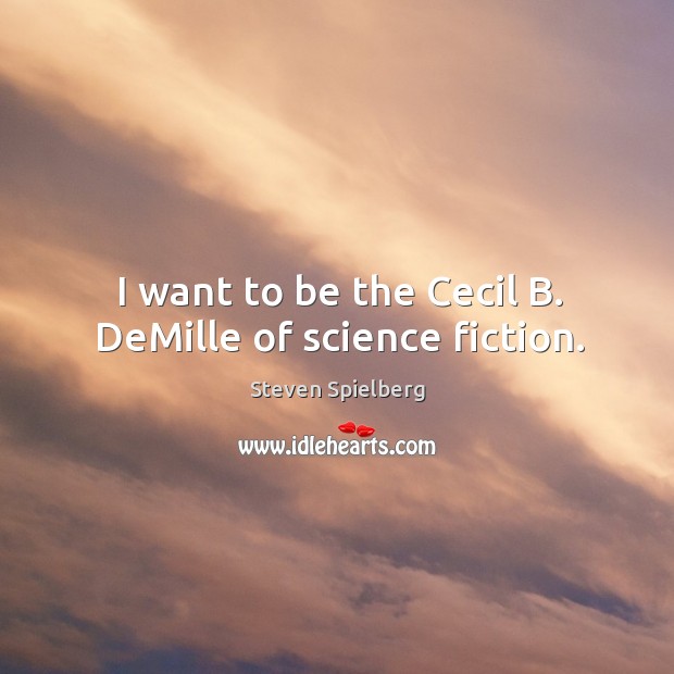 I want to be the cecil b. Demille of science fiction. Image