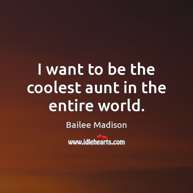 I want to be the coolest aunt in the entire world. Bailee Madison Picture Quote