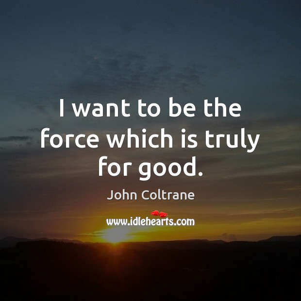 I want to be the force which is truly for good. Image