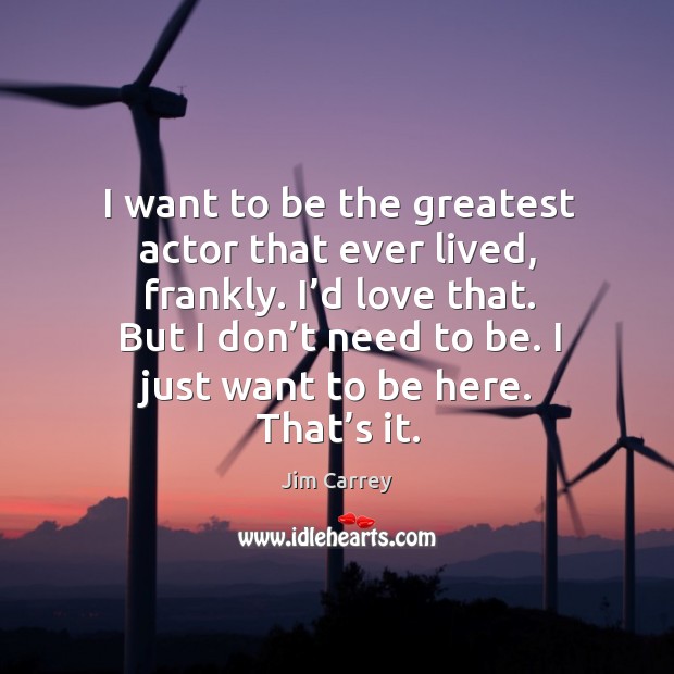I want to be the greatest actor that ever lived, frankly. Jim Carrey Picture Quote