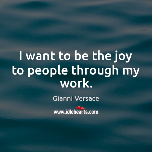 I want to be the joy to people through my work. Gianni Versace Picture Quote