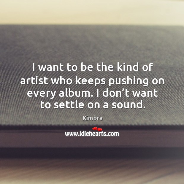 I want to be the kind of artist who keeps pushing on every album. I don’t want to settle on a sound. Kimbra Picture Quote