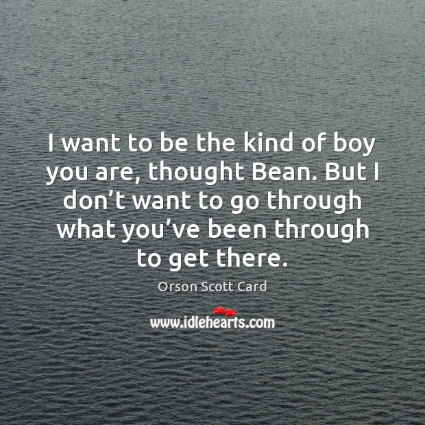 I want to be the kind of boy you are, thought Bean. Orson Scott Card Picture Quote